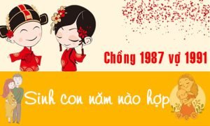 Chồng 1988 vợ 1991 sinh con năm nào tốt cho việc làm ăn?