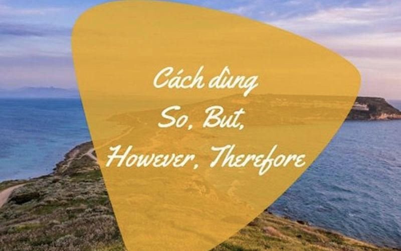 Bảng tổng hợp cách dùng các liên từ nối câu SO, THEREFORE, BUT, HOWEVER