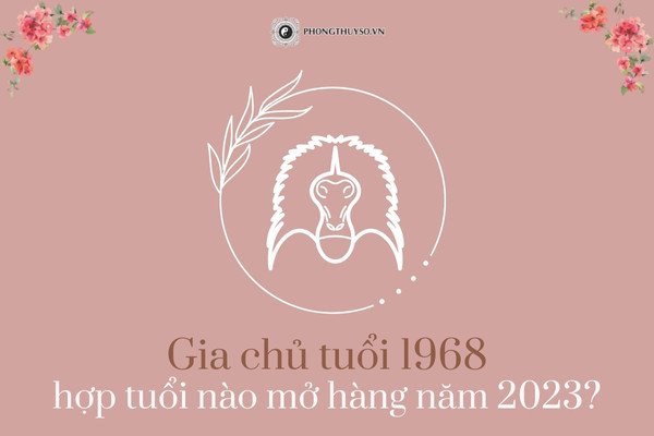 Chọn tuổi mở hàng khai trương cho người tuổi Mậu Thân 1968 năm 2023
