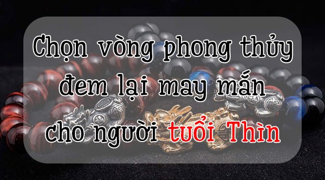 Mẫu vòng tay đá phong thủy tổng hợp cho người tuổi Thìn