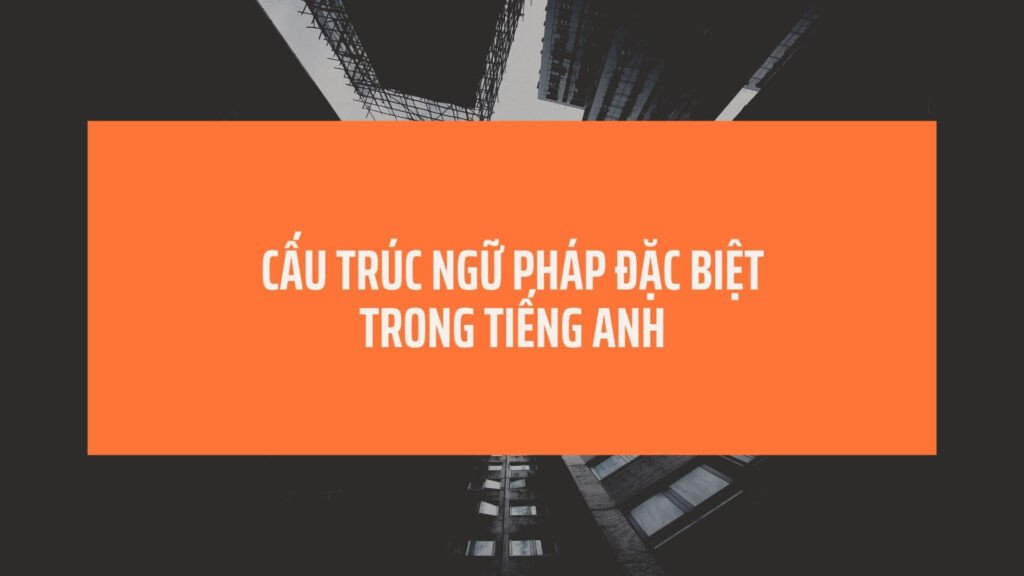 Minh họa các mẫu ngữ pháp cấu trúc câu tiếng Anh đặc biệt