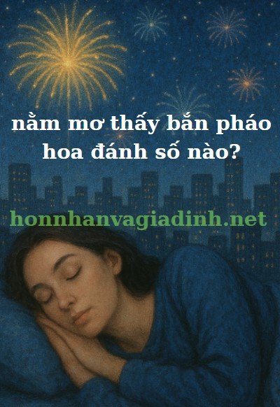 Những con số liên quan khi nằm mơ thấy bắn pháo hoa
