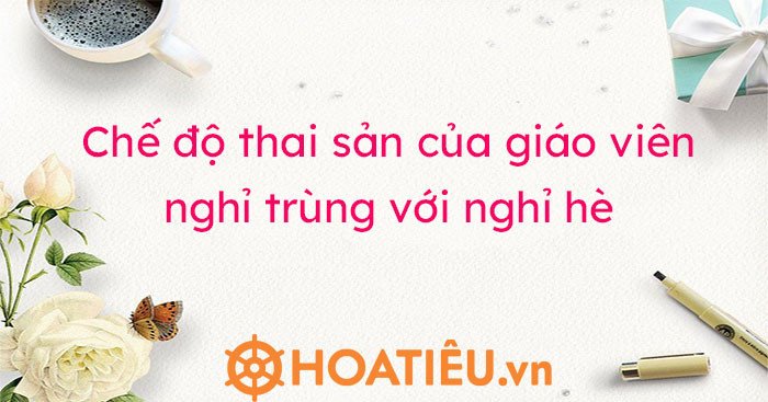 Quy định chế độ nghỉ thai sản trùng hè cho giáo viên