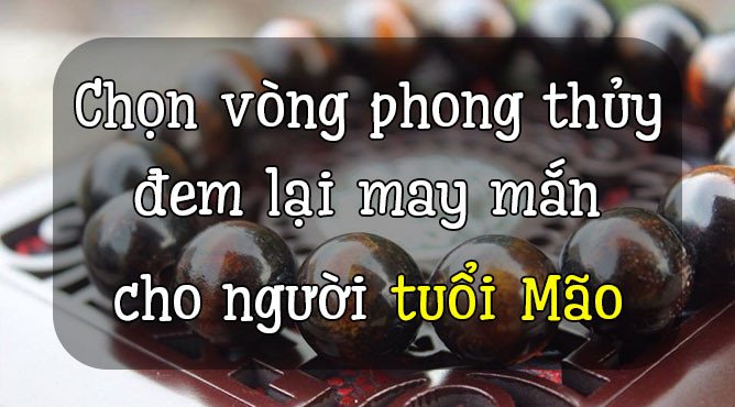 Vòng tay phong thủy cho người tuổi Mão với các loại đá khác nhau