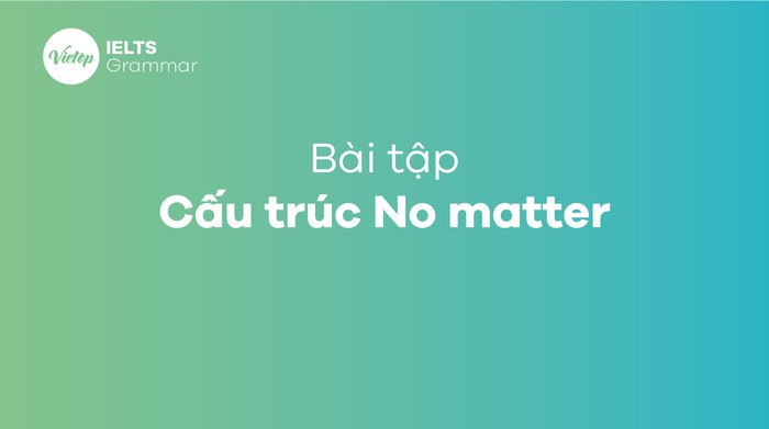 Bài tập vận dụng cấu trúc No matter giúp củng cố kiến thức
