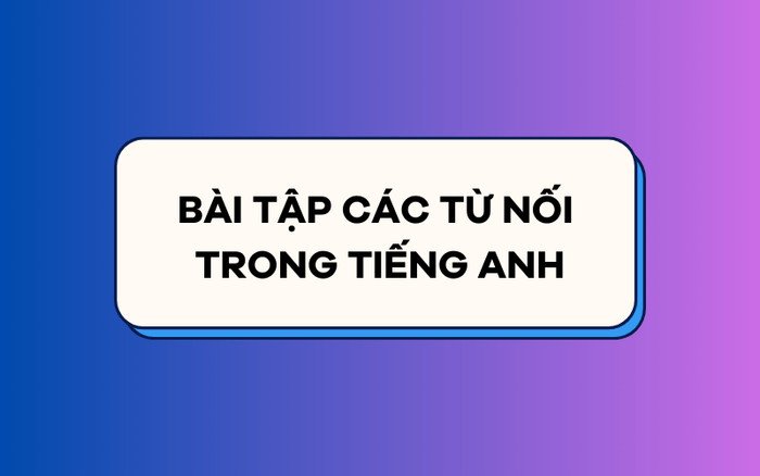 Bảng bài tập thực hành giúp củng cố kiến thức về từ nối tiếng Anh và cách áp dụng chúng