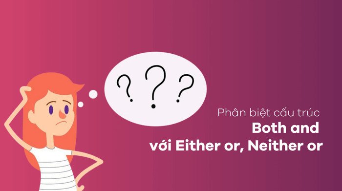 Bảng so sánh và phân biệt cấu trúc Both and với Either or, Neither nor