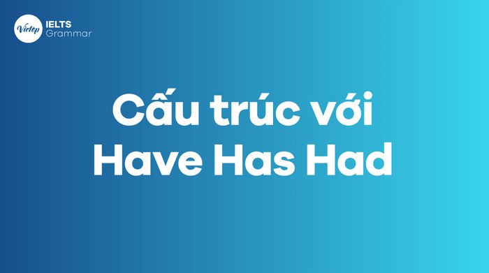Bảng tổng hợp các cấu trúc câu thông dụng với Have Has Had