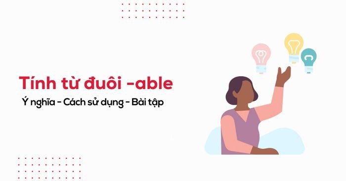 Bảng tổng hợp các tính từ tiếng Anh phổ biến có hậu tố -able kèm ví dụ
