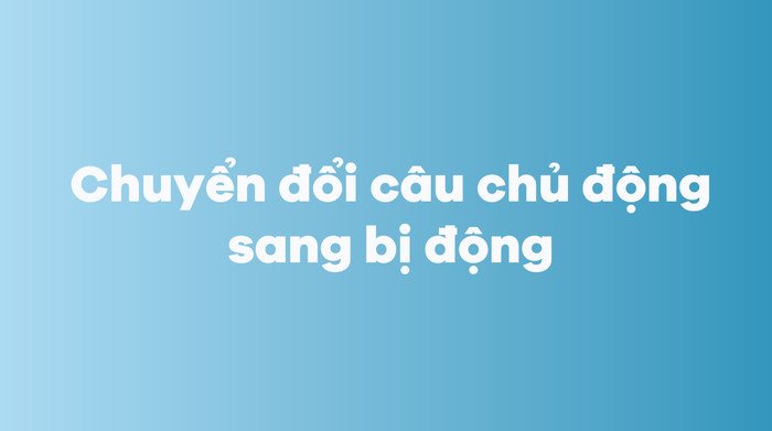 Bảng tổng hợp cách biến đổi câu chủ động thành câu bị động theo các thì