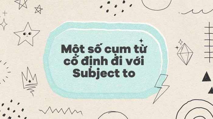 Các cụm từ cố định đi kèm với Subject to thường gặp