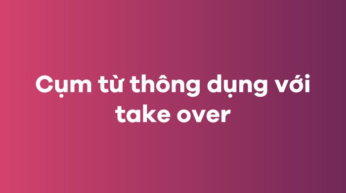 Các cụm từ liên quan đến việc Take control và take over