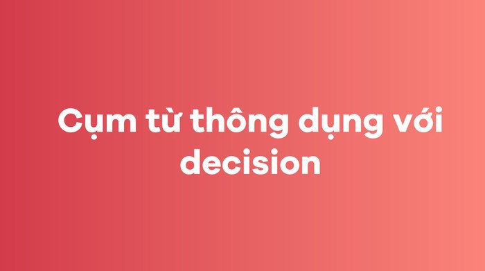 Các cụm từ phổ biến với 'decision'