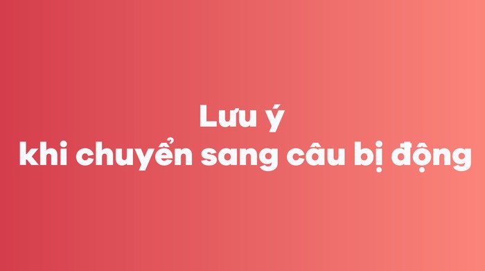 Các điểm cần ghi nhớ khi chuyển đổi và sử dụng câu bị động