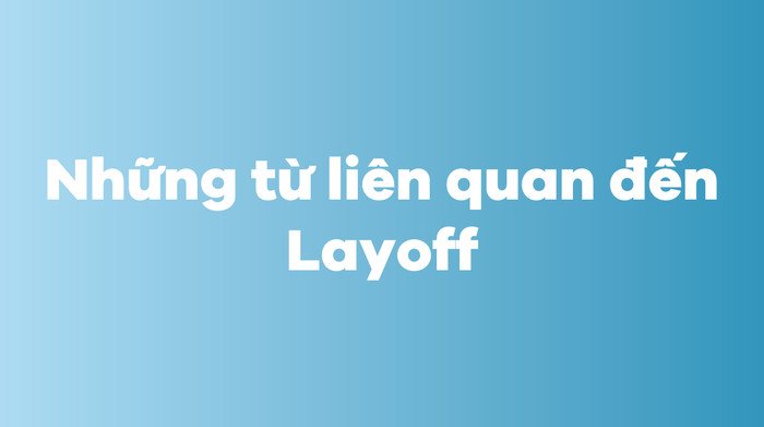 Các từ vựng và cụm từ tiếng Anh liên quan đến việc layoff và quản lý nhân sự.