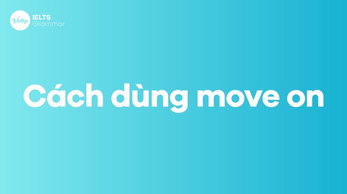 Cách dùng move on hiệu quả trong giao tiếp tiếng Anh