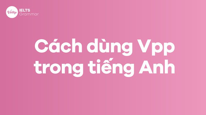 Cách sử dụng động từ Vpp trong các cấu trúc ngữ pháp tiếng Anh