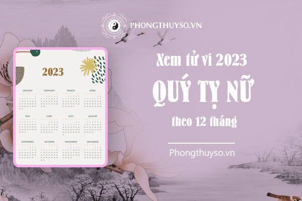 Chi tiết tử vi 12 tháng âm lịch của tuổi Quý Tỵ nữ mạng năm 2023