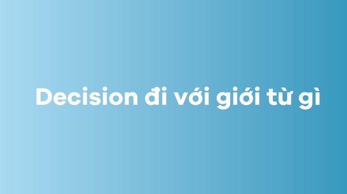 Decision thường đi kèm với giới từ nào