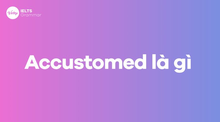 Định nghĩa Accustomed và cách phát âm đúng