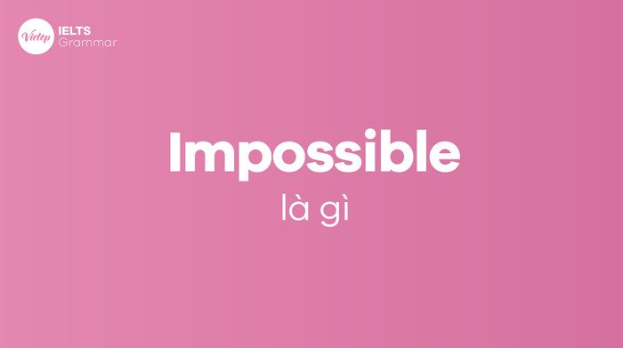 Giải thích chi tiết Impossible là gì trong tiếng Anh