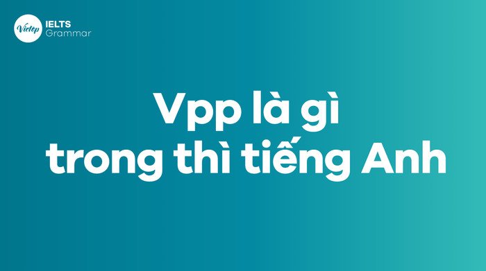 Giải thích khái niệm Vpp là gì trong thì tiếng Anh