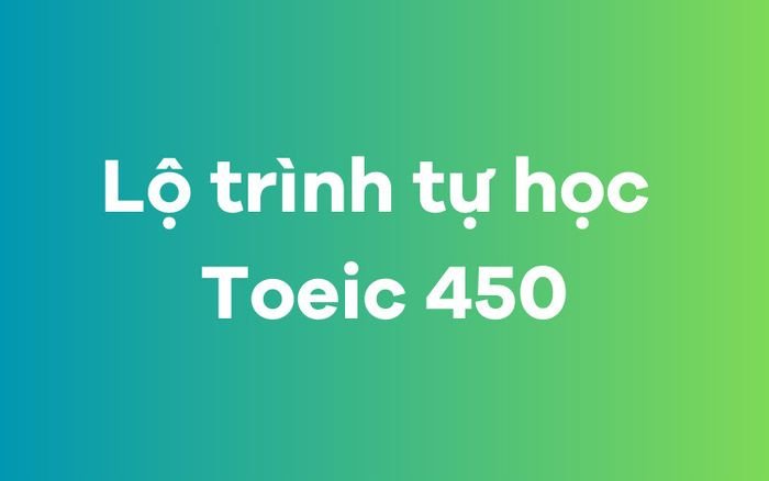 Hình ảnh minh họa lộ trình tự học chi tiết để đạt mục tiêu TOEIC 450, bao gồm các bước ôn luyện hiệu quả.