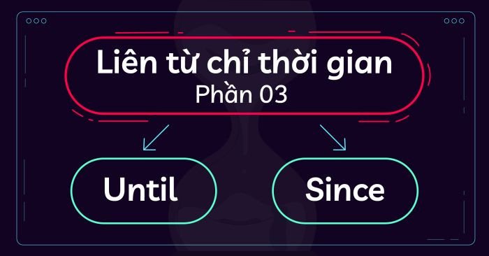 Học cách dùng liên từ Until với các thì tiếng Anh