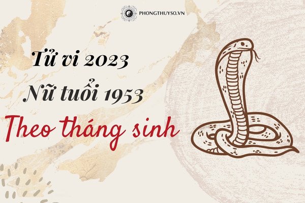 Luận giải tử vi tuổi Quý Tỵ nữ mạng 1953 theo tháng sinh trong năm 2023