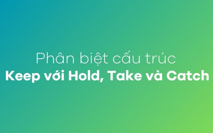 Phân biệt Keep, Hold, Take, Catch
