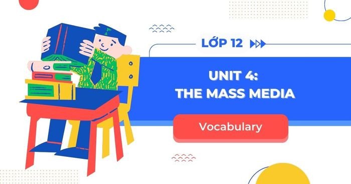 Sách giáo trình tiếng Anh lớp 12 Unit 4 chủ đề The Mass Media với các từ vựng thiết yếu