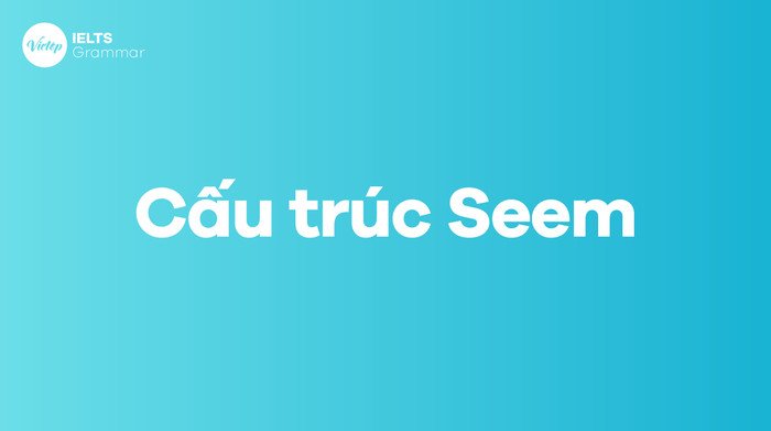 Sơ đồ tổng quan các cấu trúc seem phổ biến trong tiếng Anh