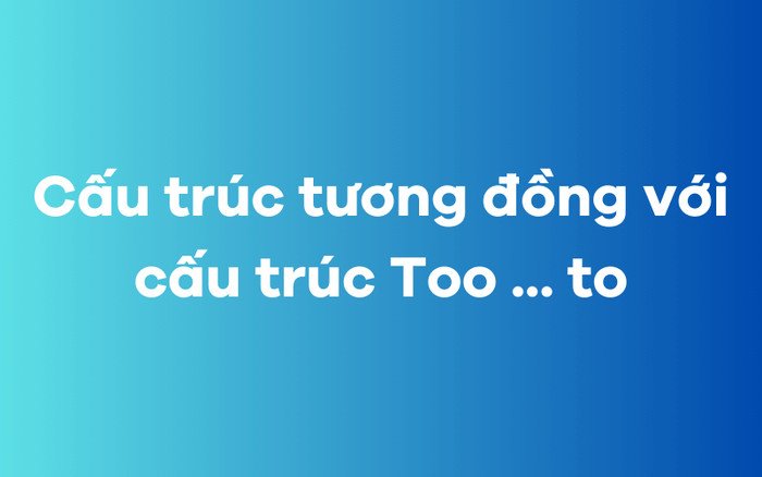 so sánh các cấu trúc ngữ pháp tương đồng với Too to