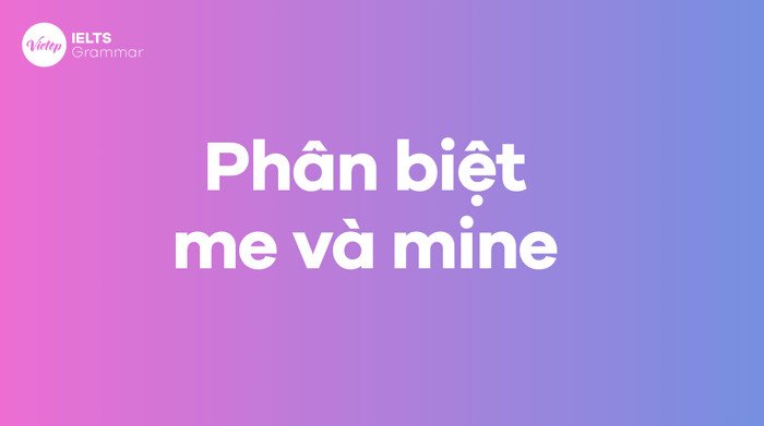 So sánh cách dùng của me (đại từ tân ngữ) và mine (đại từ sở hữu) trong ngữ pháp tiếng Anh