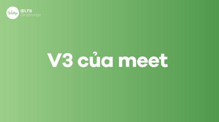 sự chuyển đổi của meet sang quá khứ met, các dạng V1 V2 V3 của động từ meet