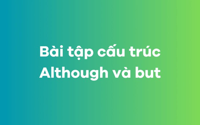 Thực hành bài tập cấu trúc Although và But để củng cố kiến thức ngữ pháp