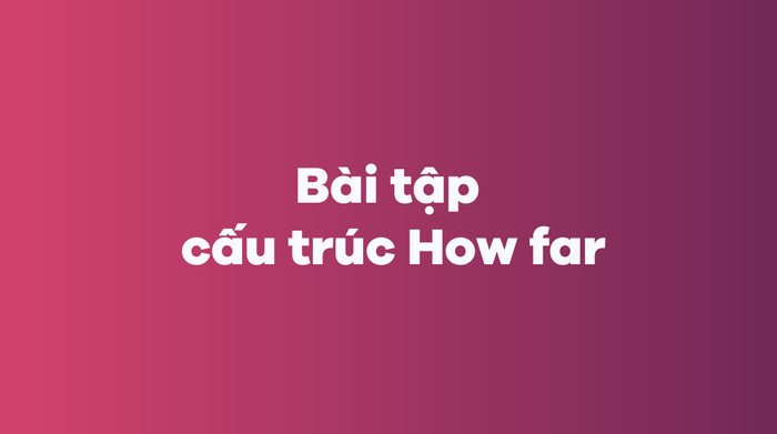 Thực hành cấu trúc How far trong tiếng Anh