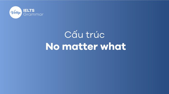 Tìm hiểu cấu trúc No matter what và cách sử dụng chính xác