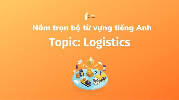 Tìm hiểu thuật ngữ Logistics tiếng Anh thông dụng