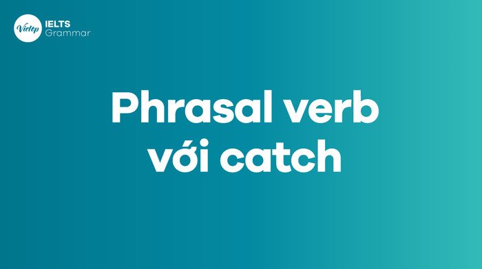 Tổng hợp các cụm động từ phổ biến với "catch" trong tiếng Anh