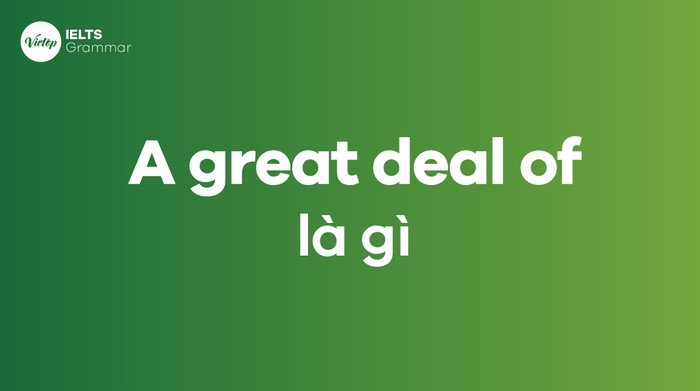 Ý nghĩa cụm từ A great deal of chỉ số lượng lớn