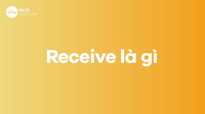 Ý nghĩa động từ Receive trong ngữ cảnh tiếng Anh