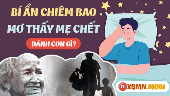 Bảng tổng hợp các con số may mắn liên quan đến giấc mơ thấy mẹ chết nhưng mẹ đã chết rối