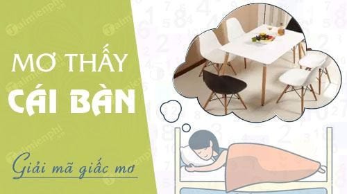 Giải mã giấc mơ thấy cái bàn, điềm báo và con số may mắn