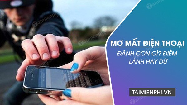 Nằm mơ thấy mất điện thoại có điềm báo gì, nên đánh số may nào