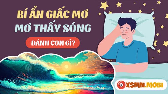 Nằm mơ thấy sóng biển đánh số may: Khám phá những con số tài lộc.