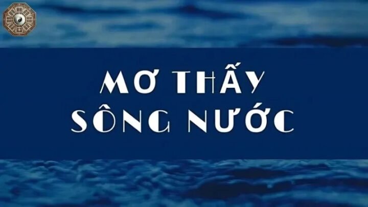Dòng sông êm đềm, nước trong xanh biểu tượng cho sự bình yên khi mơ thấy sông nước đánh số gì
