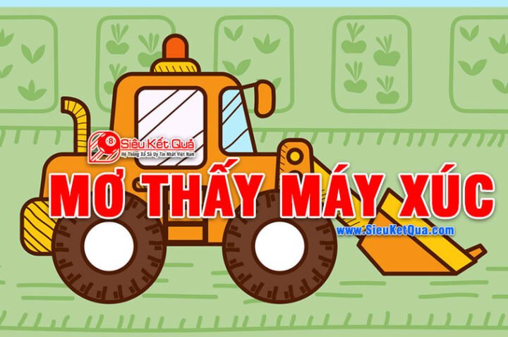Máy xúc màu vàng tượng trưng cho sự thay đổi trong giấc mơ và con số may mắn liên quan