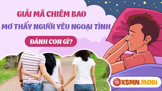 Nằm mơ thấy người yêu mình ngoại tình, nên chọn con số nào để tăng cơ hội may mắn?